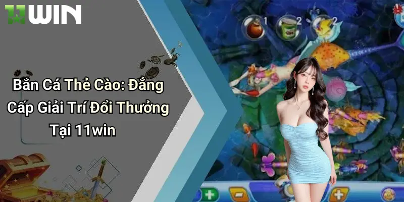 Bắn Cá Thẻ Cào: Đẳng Cấp Giải Trí Đổi Thưởng Tại 11win 6 Bắn Cá Thẻ Cào: Đẳng Cấp Giải Trí Đổi Thưởng Tại 11win