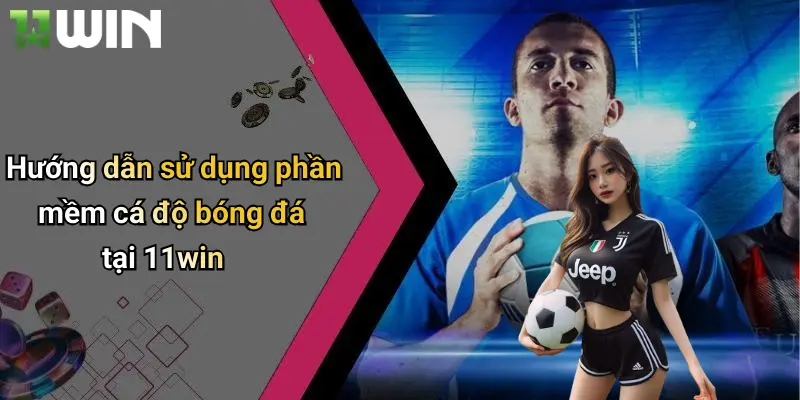Hướng dẫn sử dụng phần mềm cá độ bóng đá tại 11win