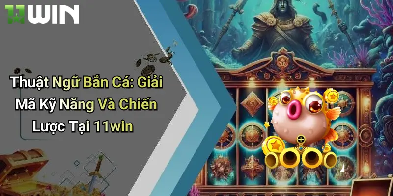 Thuật Ngữ Bắn Cá: Giải Mã Kỹ Năng Và Chiến Lược Tại 11win 5 Thuật Ngữ Bắn Cá: Giải Mã Kỹ Năng Và Chiến Lược Tại 11win
